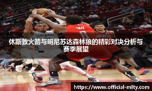 休斯敦火箭与明尼苏达森林狼的精彩对决分析与赛季展望