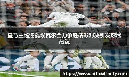 皇马主场迎战埃瓦尔全力争胜精彩对决引发球迷热议
