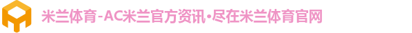 米兰体育-AC米兰官方资讯·尽在米兰体育官网